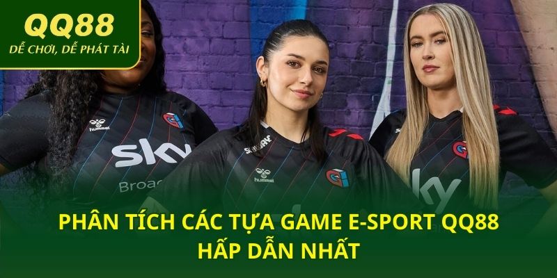 Phân tích các tựa game e-sport QQ88 hấp dẫn nhất