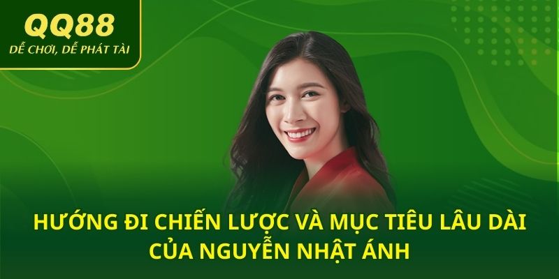 Hướng đi chiến lược và mục tiêu lâu dài của Nguyễn Nhật Ánh